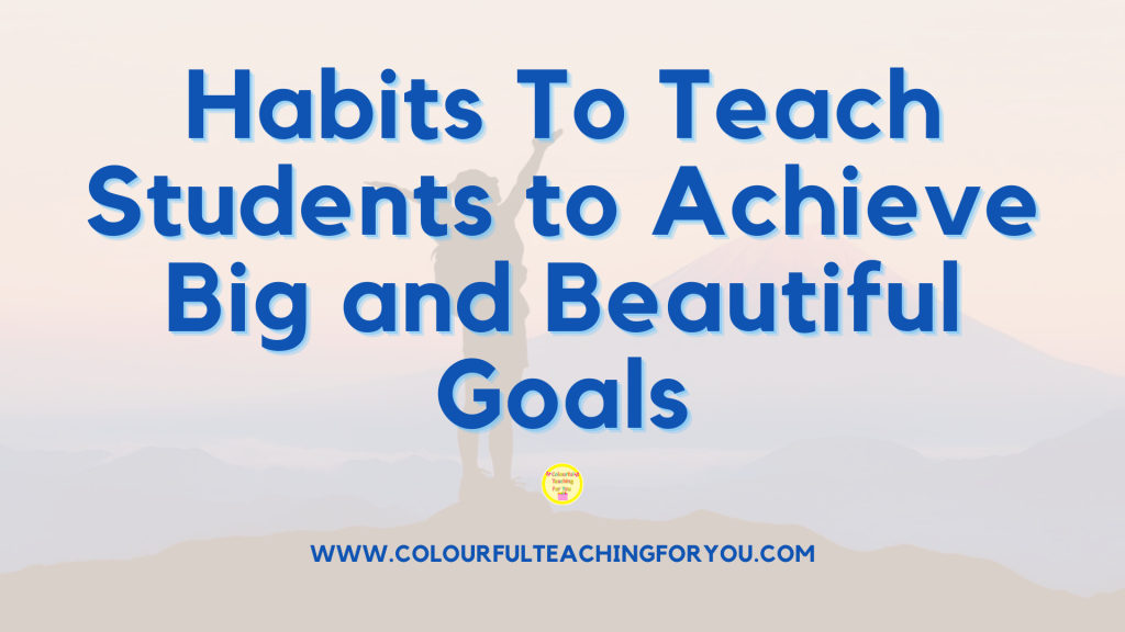 Habits To Teach Students to Achieve Big and Beautiful Goals
