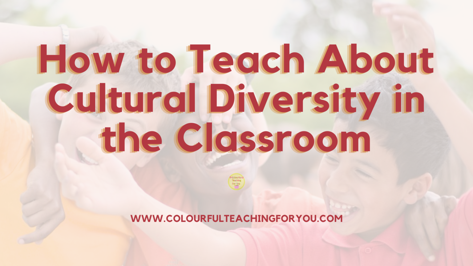 How to Teach About Cultural Diversity in the Classroom - Colourful ...